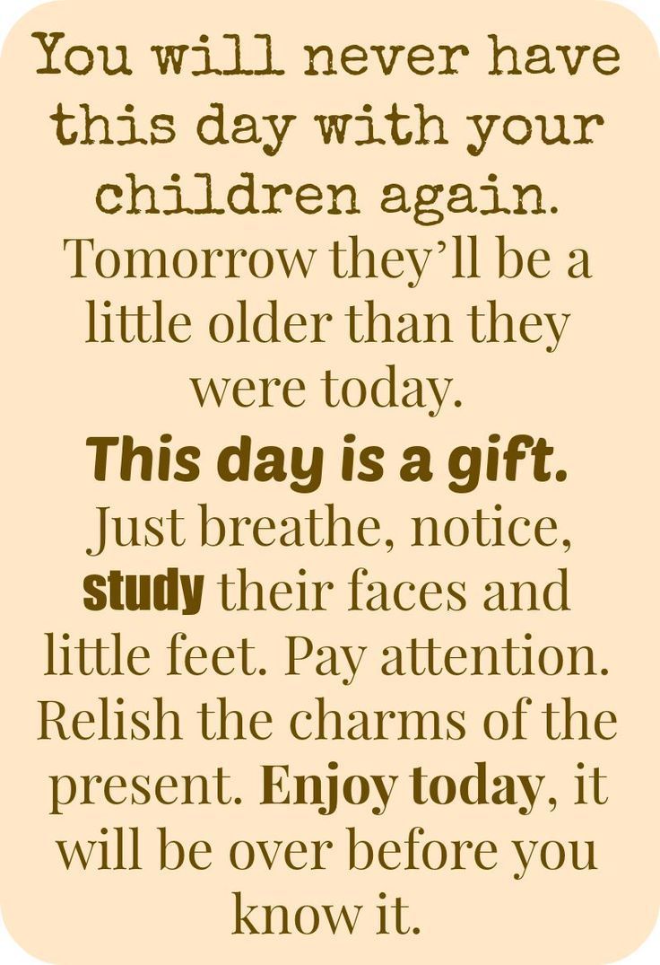 a poem that reads, you will never have this day with your children again tomorrow they'll be a little older than they were today