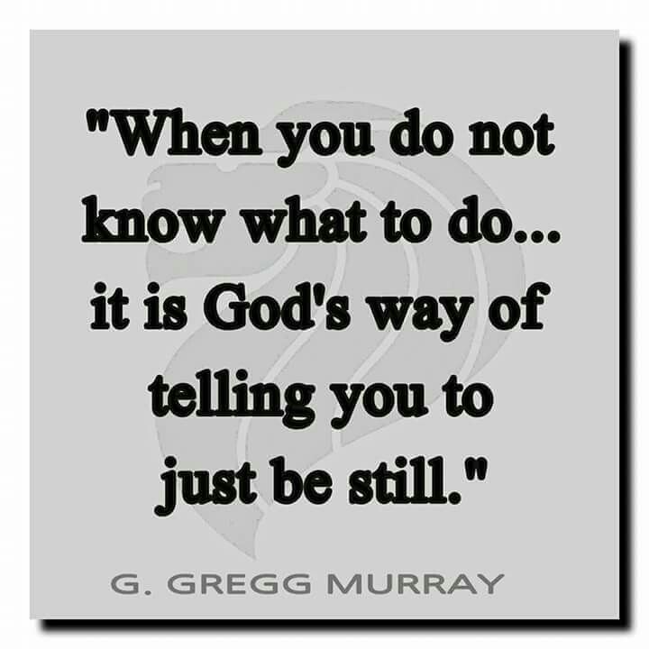 a quote that reads, when you do not know what to do it is god's way of telling you to just be still