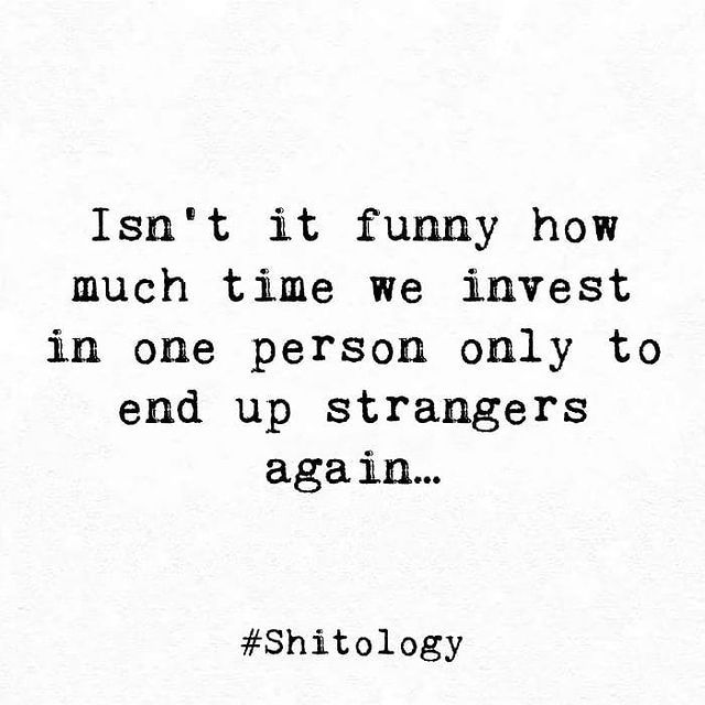 a quote that reads isn't it funny how much time we invest in one person only to end up strangers again again