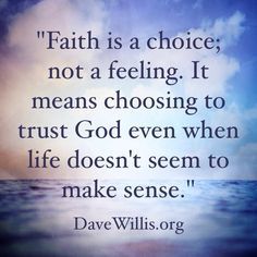 a quote from the bible that says faith is a choice not a feeling it means choosing to trust god even when life doesn't seem to make sense