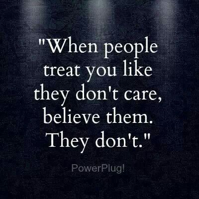 a quote that reads, when people treat you like they don't care, believe them