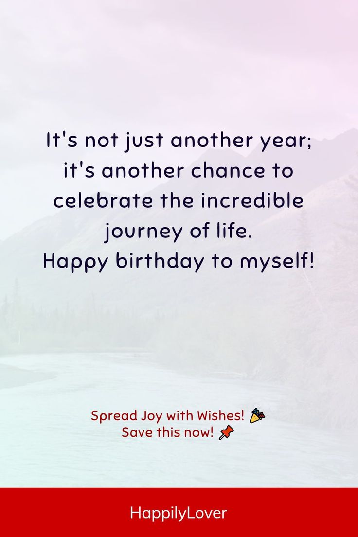 a birthday card with the words, it's not just another year it's another chance to celebrate the incredible journey of life happy birthday to myself