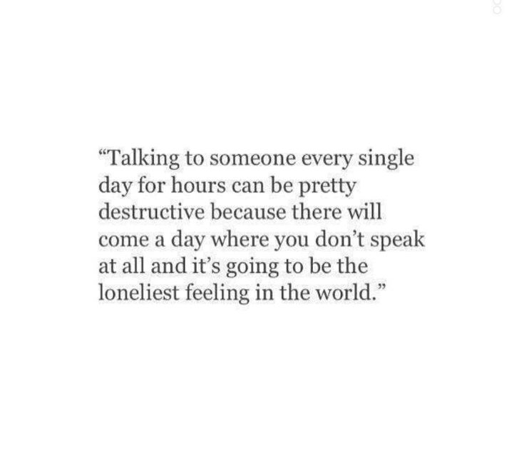 a quote that reads talking to someone every single day for hours can be pretty destructive because there will come a day where you don't speak at all