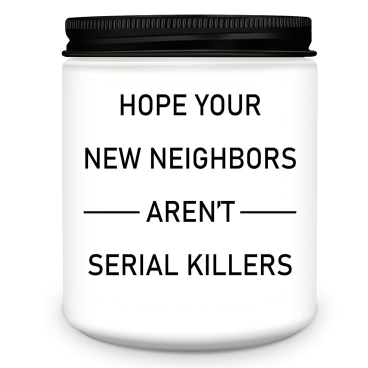 a white jar with black lettering that says, hope your new neighborss aren't serial killers