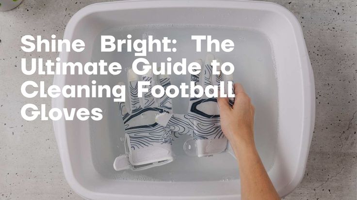 the ultimate guide to cleaning football gloves