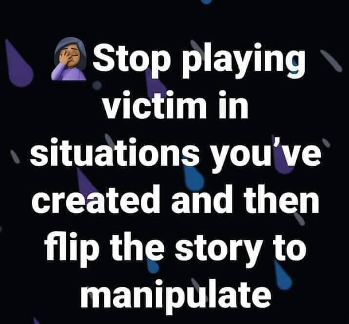 the words stop playing victim in situations you've created and then flip the story to manipulate