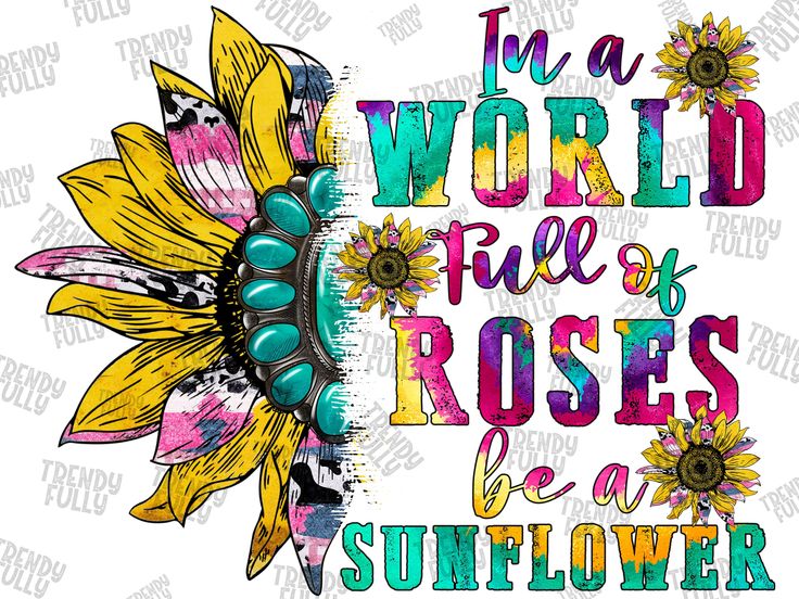 a sunflower with the words i'm a world full of roses be a sunflower