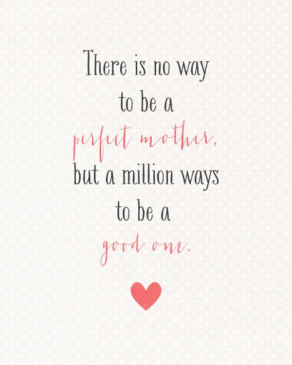 there is no way to be a perfect mother, but a million ways to be a good one