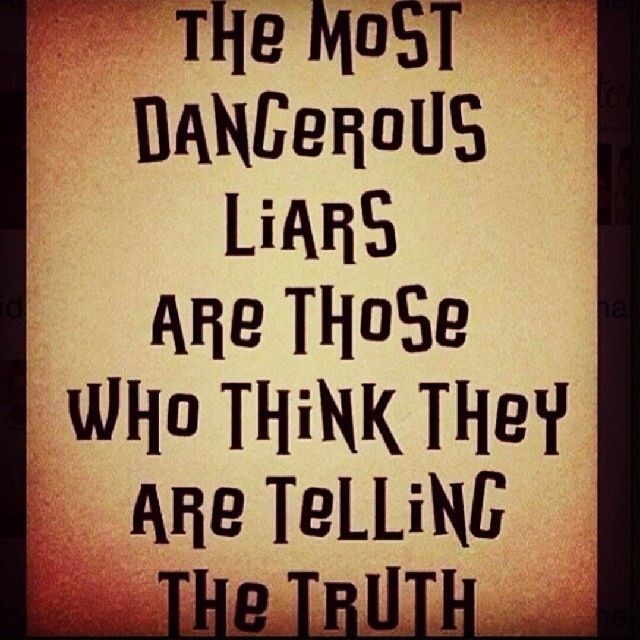 the most dangerous liars are those who think they are telling the truth