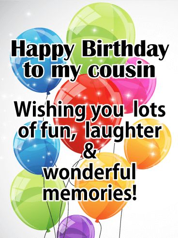 happy birthday to my cousin wishing you lots of fun, laughter and wonderful memories