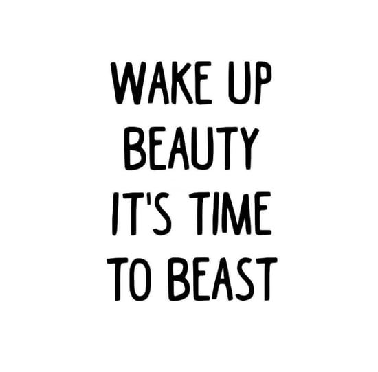 the words wake up beauty it's time to beast in black ink on a white background