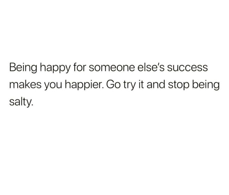 a white background with the words being happy for someone else's success makes you happier go try and stop being salty