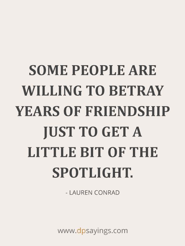 some people are wiling to betray years of friendship just to get a little bit of the spotlight