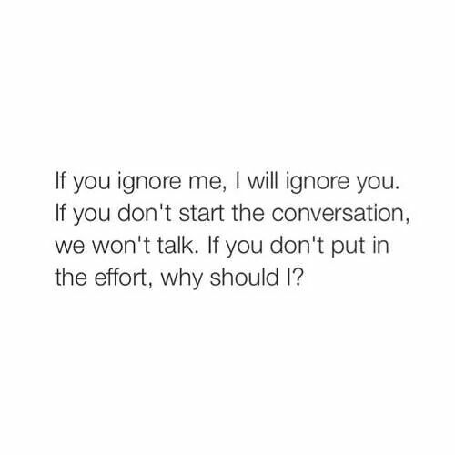 a white background with the words if you ignore me, i will ignore you if you don't start the conversation, we won't talk