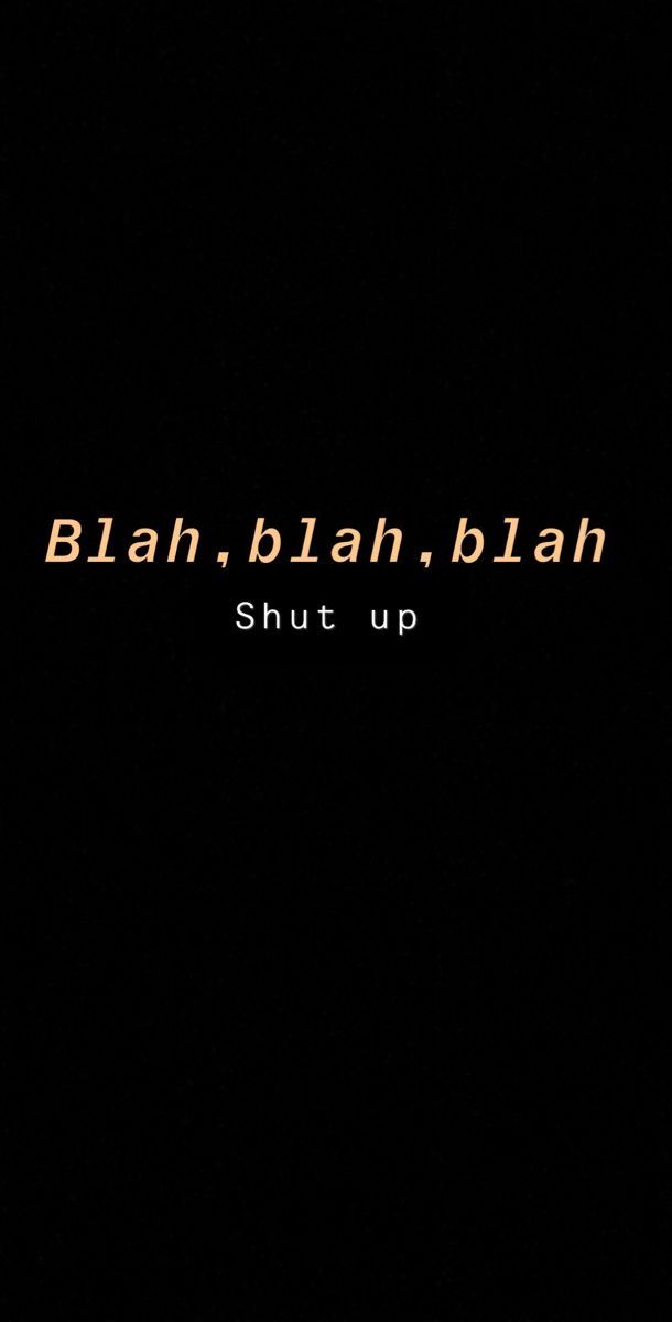 a black background with the words blah, blah, blah shut up