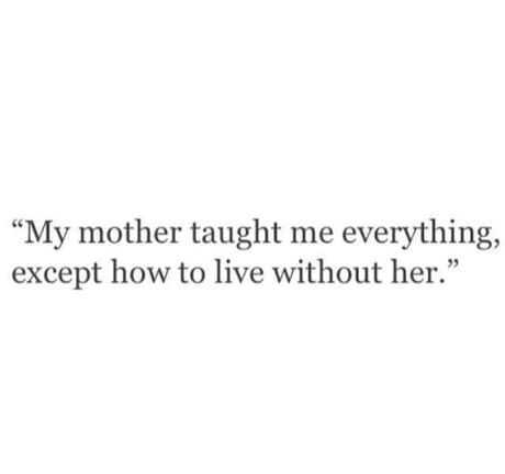 a quote that says, my mother taught me everything except how to live without her