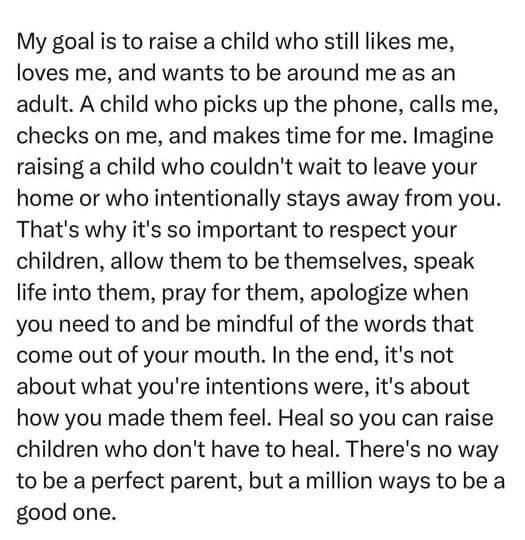 a poem written in black and white with the words'my goal is to raise a child who still likes me, loves me, and wants to be around me as an adult