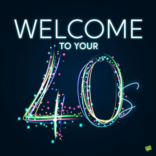 the words welcome to your 40 is written in bright neon lights on a dark background