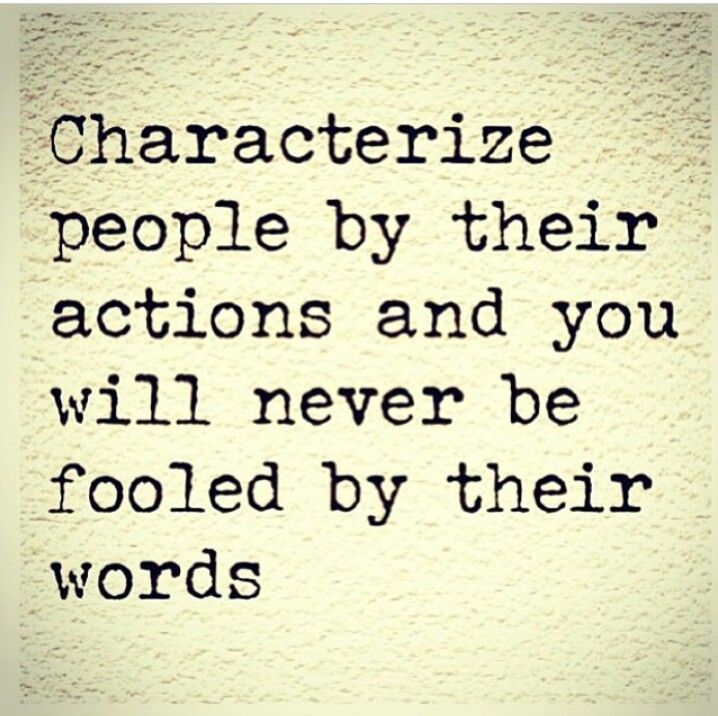 the words characterize people by their actions and you will never be fooled by their words