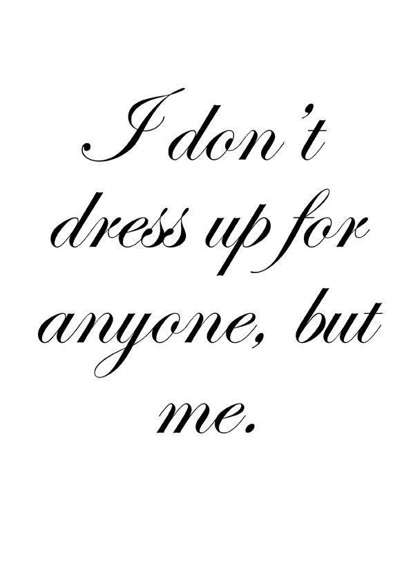 the words i don't dress up for anyone but me are written in black ink