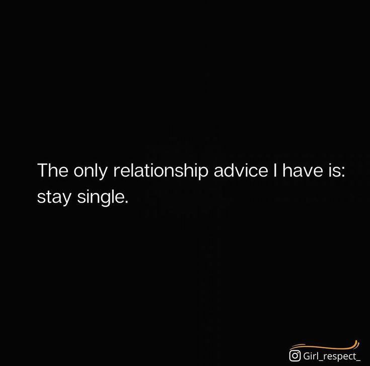 the only relationship advice i have is stay single