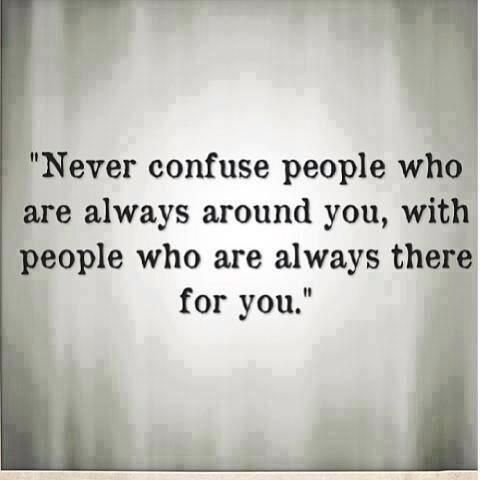 a black and white photo with the quote never confuse people who are always around you, with people who are always there for you