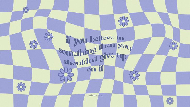 a blue and white checkerboard pattern with flowers on it, saying if you believe in something when you shouldn't give up