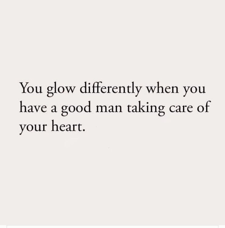 the words you glow differently when you have a good man taking care of your heart