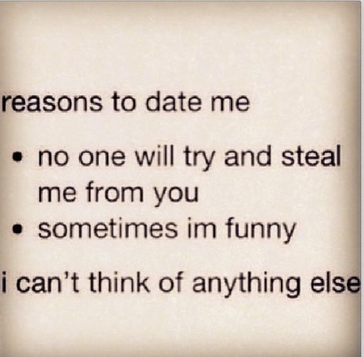 the words are written in black and white on a piece of paper that says, reason to date me no one will try and steal me from you sometimes im funny i can't think of anything else