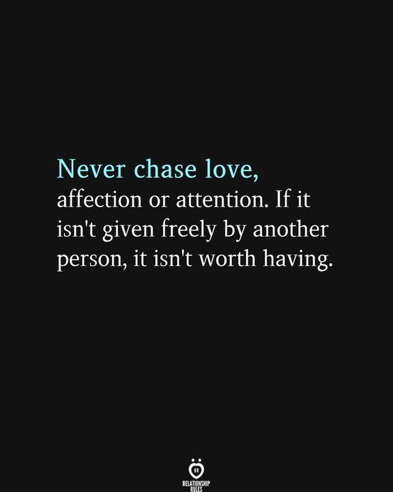 a quote that says never chase love, affection or attention if it isn't given freely by another person, it isn't worth having