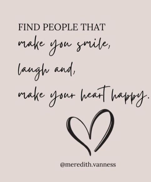 a quote that says find people that make you smile, laugh and make you heart happy