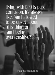 a person holding their hands up with the words living with bpd is pure confusion it's always like, i'm allowed to be upset about this thing or am being