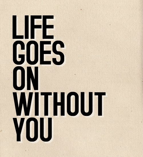 a poster with the words life goes on without you