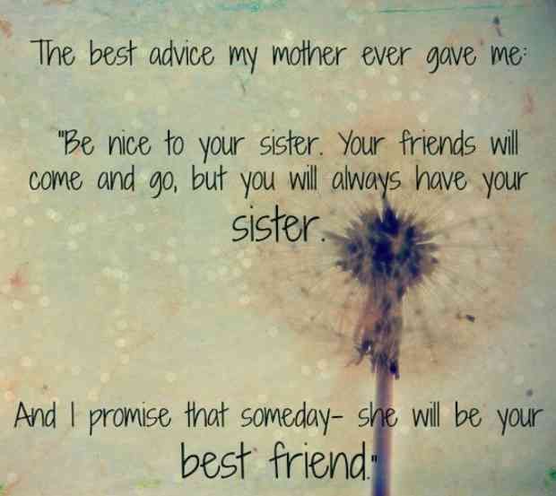 the best advice my mother ever gave me be nice to your sister you're