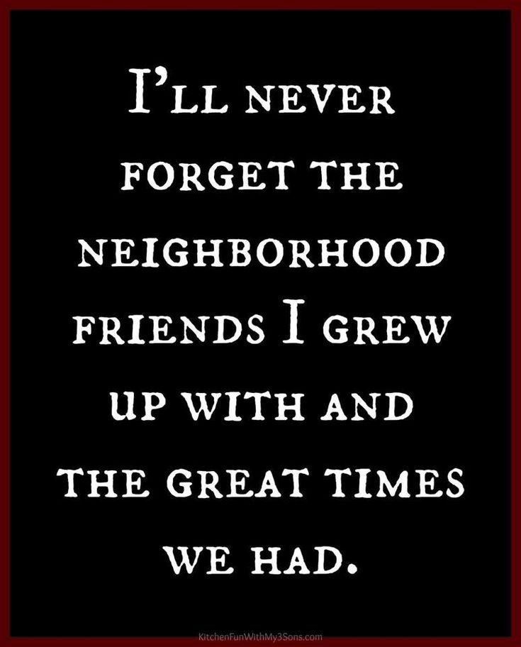 a quote that reads i'll never forget the neighborhood friends grew up with and the great times we had