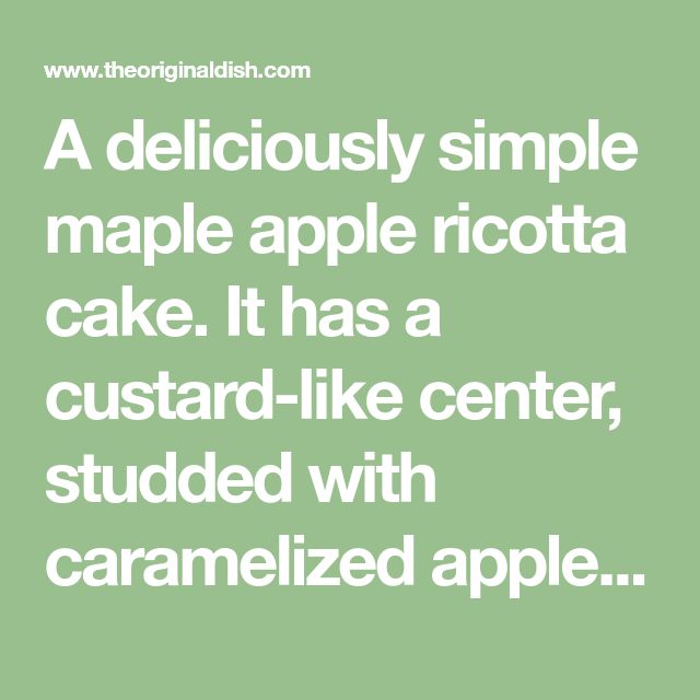 a deliciously simple maple apple ricotta cake it has a custard - like center, studded with caramelized apple