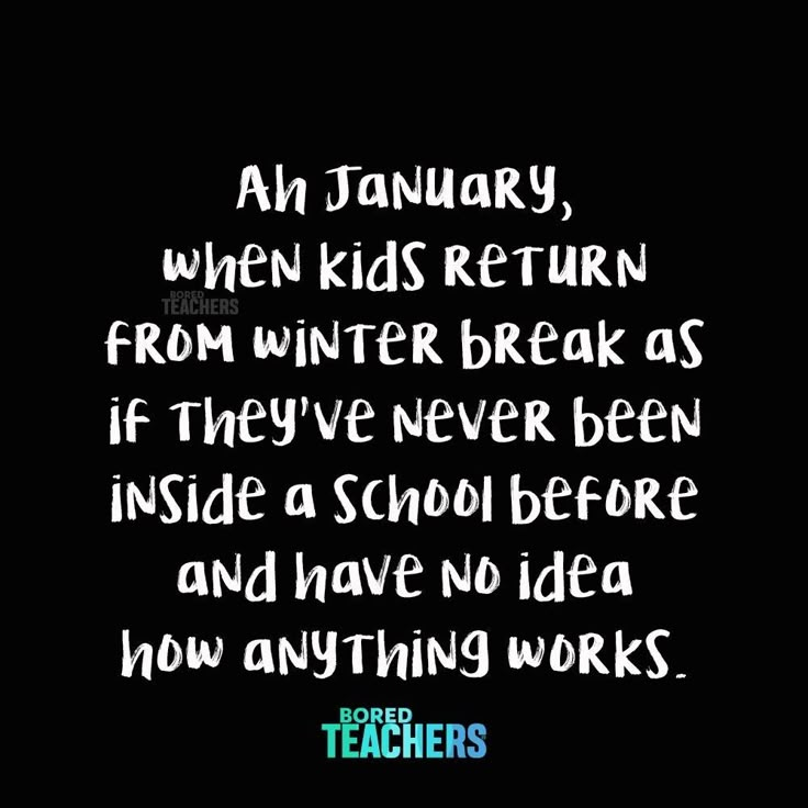 a black background with white writing that says an january when kids return from winter break as if they've never been inside a school before and have no idea how anything works