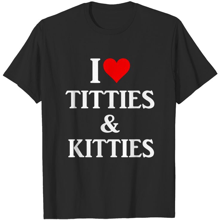 I Love Titties And Kitties Gift T-shirt I Love T-shirt, Silly T Shirts, Graphic T-shirts, I Heart Shirts, I Love Shirts, I Heart Shirt, Silly Tshirts, I Love Shirt, Silly Shirts