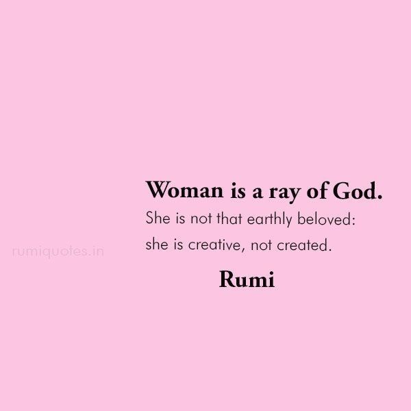 a woman is ray of god she is not that early beloved she is creative, not created rumi