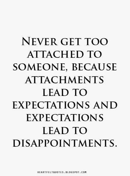 a quote that says never get too attached to someone because attachments lead to expectations and expectations