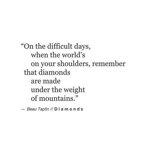 a quote on the left side of a white background that says, on the difficult days, when the world's on your shoulders, remember that diamonds are made under the weight of mountains