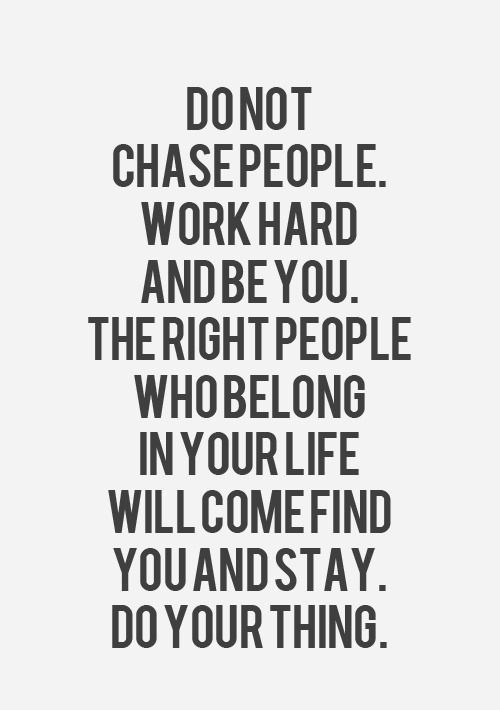 a quote that says, don't chase people work hard and be you the right people