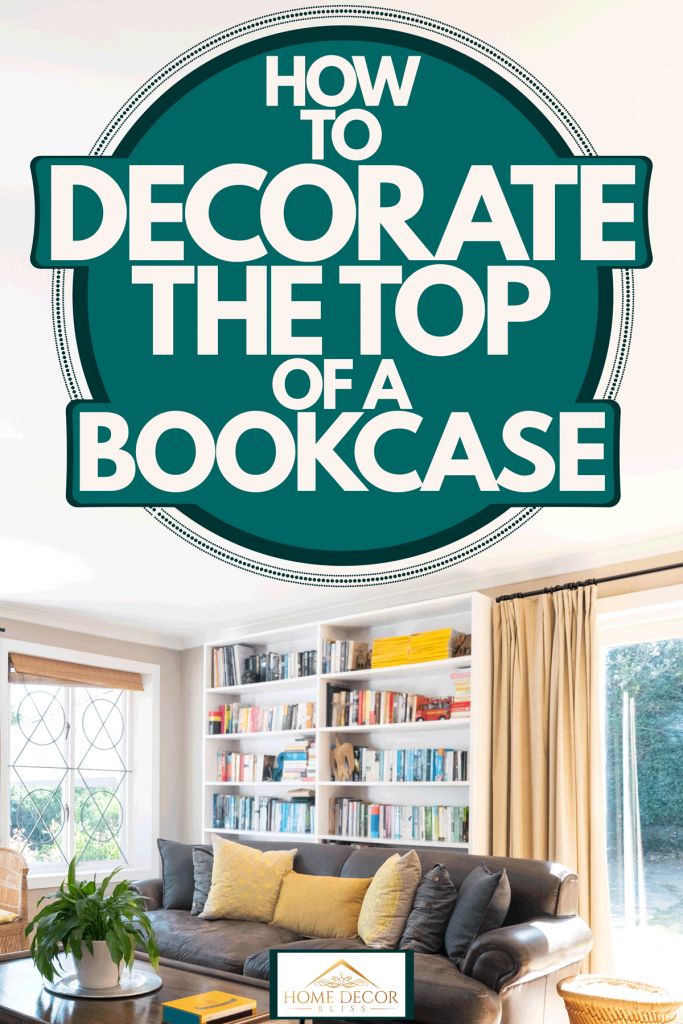 how to decorate the top of a bookcase with text overlay that reads, how to decorate the top of a bookcase