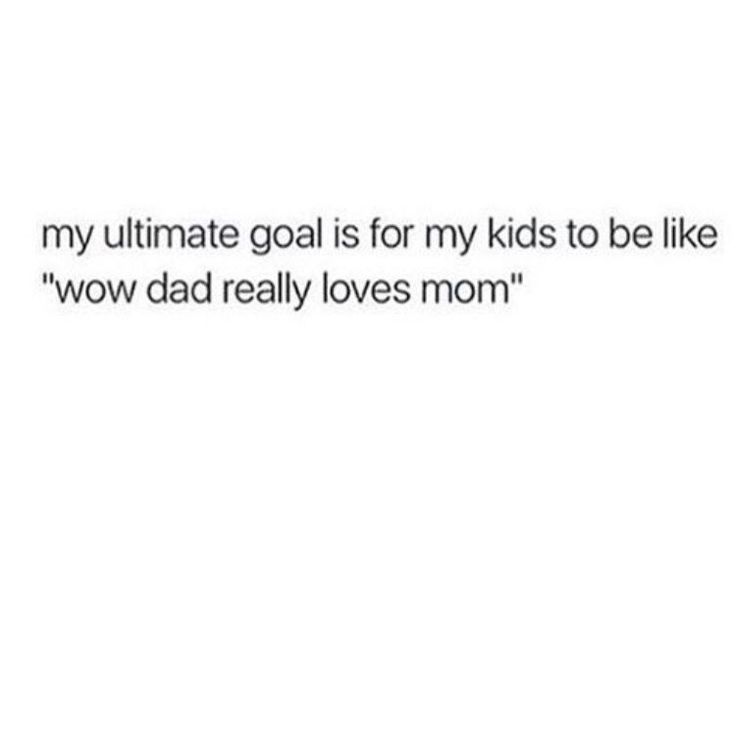 the text reads, my ultimate goal is for my kids to be like wow dad loves mom