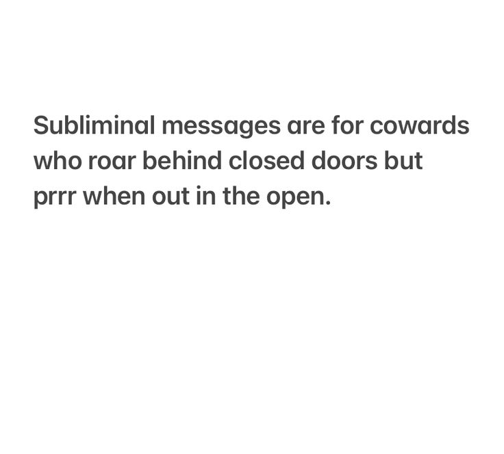 a white background with black text that says subliminal messages are for cowards who roar behind closed doors but prrr when out in the open