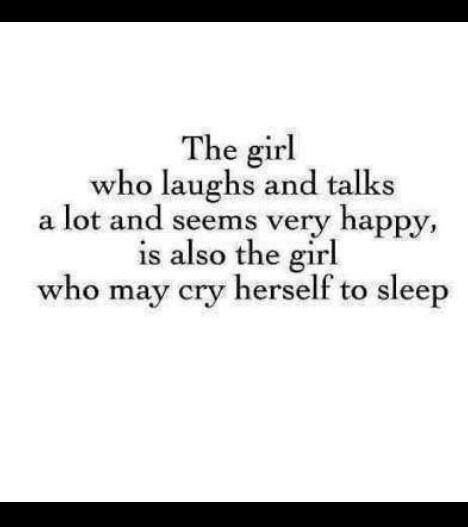 the girl who laughs and talks a lot and seems very happy, is also the girl who may cry herself to sleep