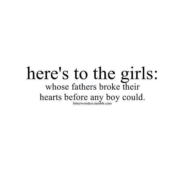 there's to the girls whose fathers broke their hearts before any boy could