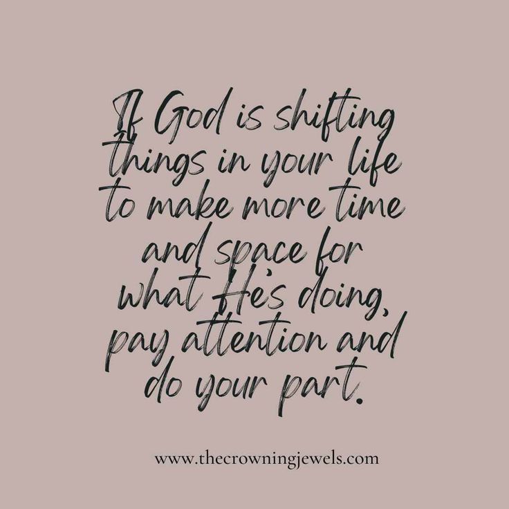 a quote that says, if god is shifting things in your life to make more time and space for what he's doing pay attention and do your part