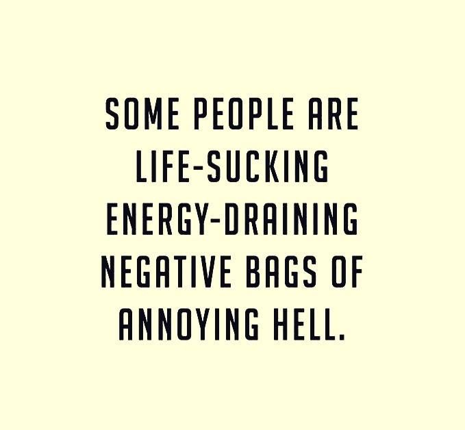 some people are life - sucking energy - drinking negative bags of annoying hell quote