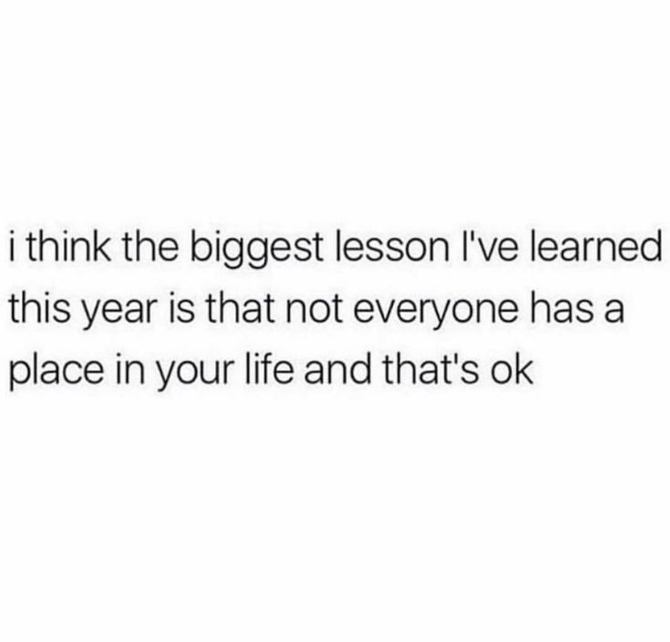 the text reads, i think the biggest lesson i've learned this year is that not everyone has a place in your life and that's ok